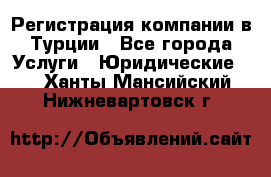 Регистрация компании в Турции - Все города Услуги » Юридические   . Ханты-Мансийский,Нижневартовск г.